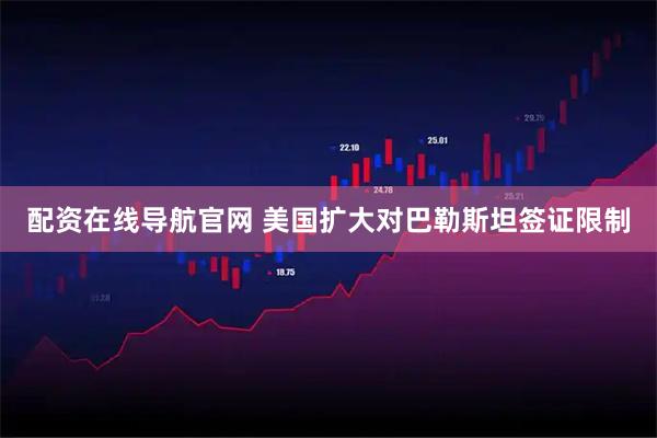 配资在线导航官网 美国扩大对巴勒斯坦签证限制