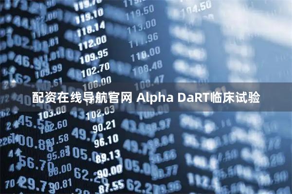配资在线导航官网 Alpha DaRT临床试验