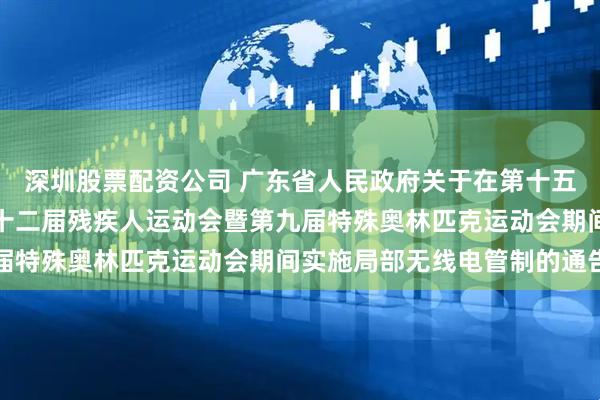 深圳股票配资公司 广东省人民政府关于在第十五届全国运动会和全国第十二届残疾人运动会暨第九届特殊奥林匹克运动会期间实施局部无线电管制的通告