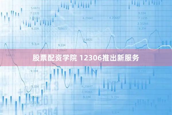 股票配资学院 12306推出新服务