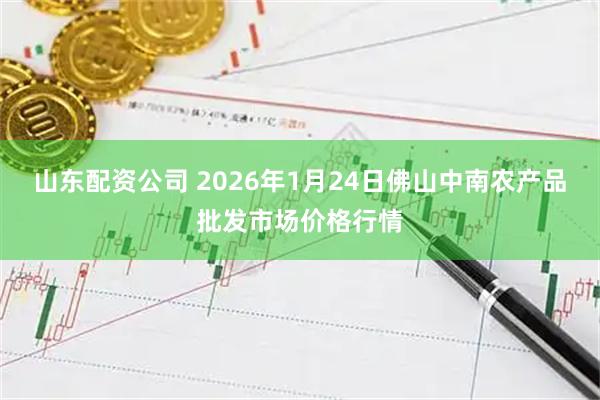 山东配资公司 2026年1月24日佛山中南农产品批发市场价格行情