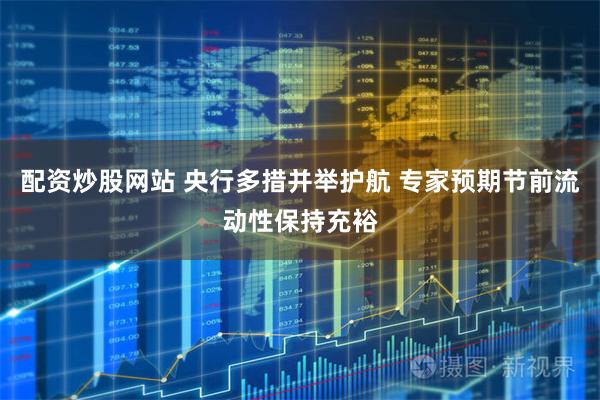 配资炒股网站 央行多措并举护航 专家预期节前流动性保持充裕