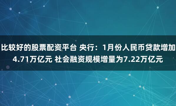 比较好的股票配资平台 央行：1月份人民币贷款增加4.71万亿元 社会融资规模增量为7.22万亿元