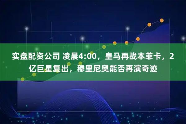 实盘配资公司 凌晨4:00，皇马再战本菲卡，2亿巨星复出，穆里尼奥能否再演奇迹