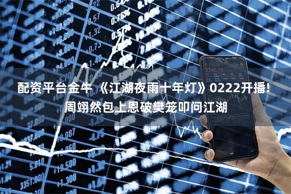 配资平台金牛 《江湖夜雨十年灯》0222开播! 周翊然包上恩破樊笼叩问江湖