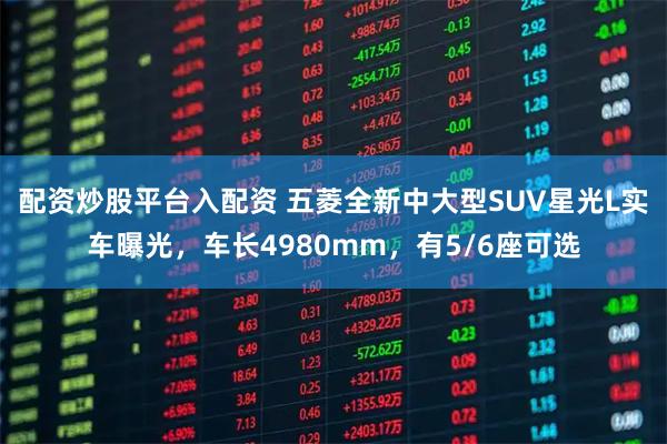 配资炒股平台入配资 五菱全新中大型SUV星光L实车曝光，车长4980mm，有5/6座可选