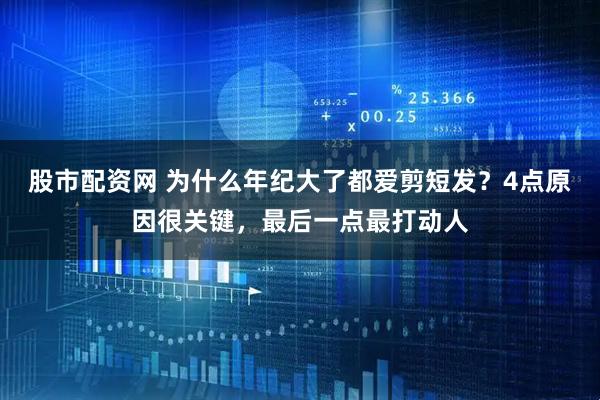 股市配资网 为什么年纪大了都爱剪短发？4点原因很关键，最后一点最打动人