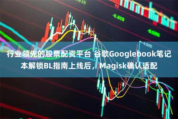 行业领先的股票配资平台 谷歌Googlebook笔记本解锁BL指南上线后，Magisk确认适配