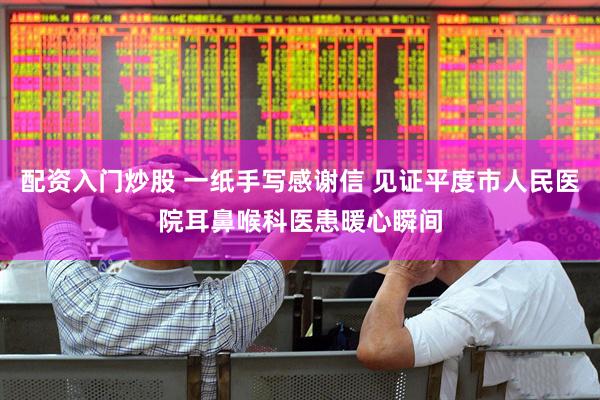 配资入门炒股 一纸手写感谢信 见证平度市人民医院耳鼻喉科医患暖心瞬间